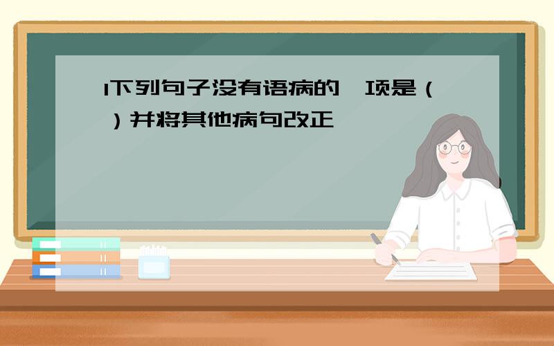 1下列句子没有语病的一项是（）并将其他病句改正