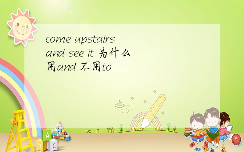 come upstairs and see it 为什么用and 不用to