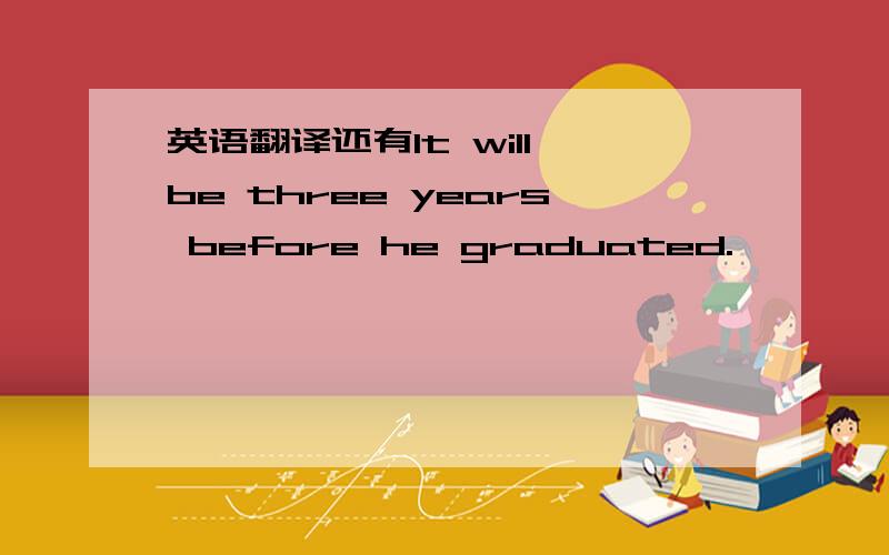 英语翻译还有It will be three years before he graduated.