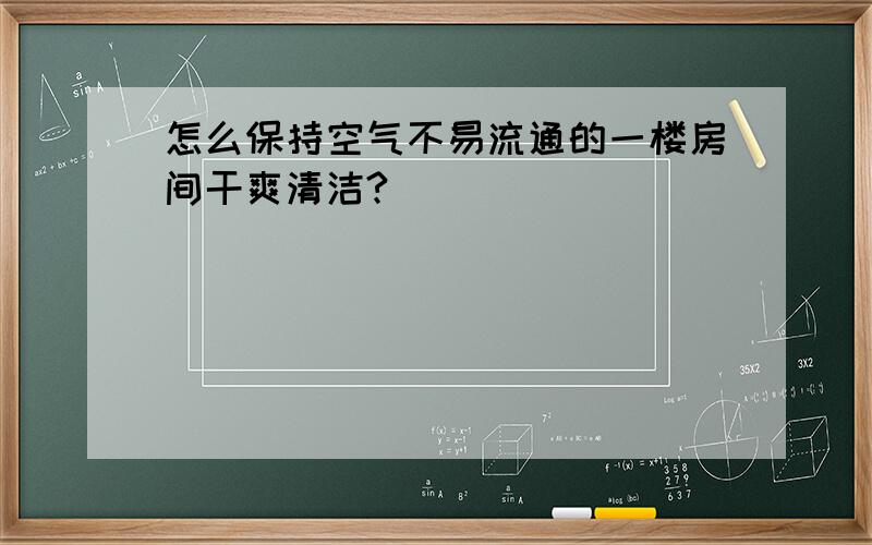 怎么保持空气不易流通的一楼房间干爽清洁?