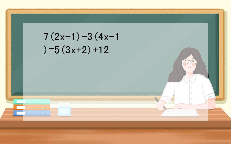 7(2x-1)-3(4x-1)=5(3x+2)+12