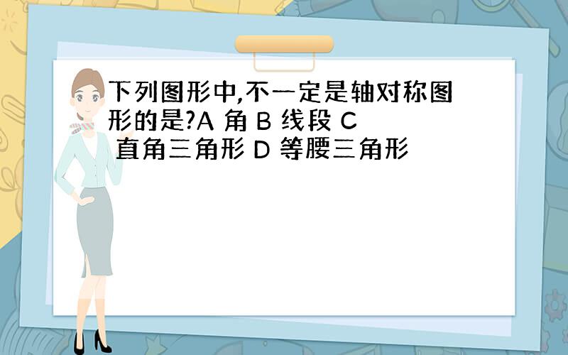 下列图形中,不一定是轴对称图形的是?A 角 B 线段 C 直角三角形 D 等腰三角形