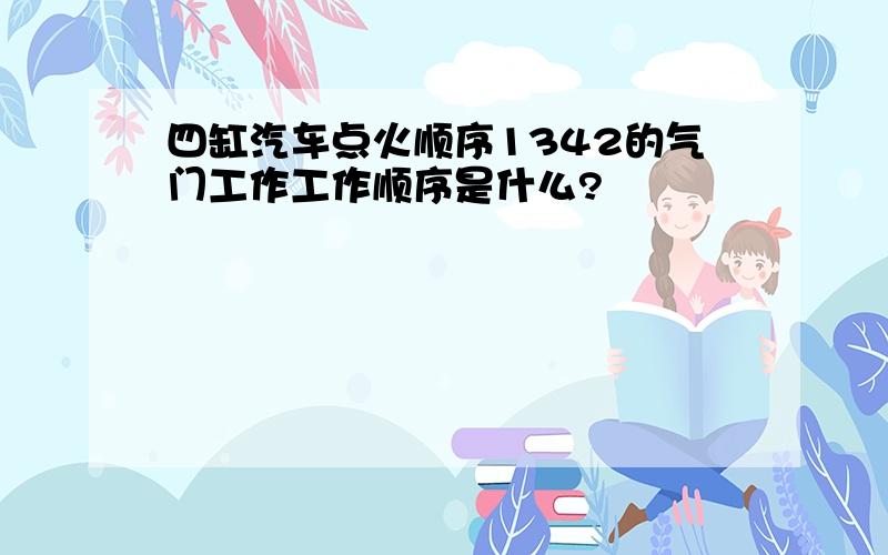 四缸汽车点火顺序1342的气门工作工作顺序是什么?