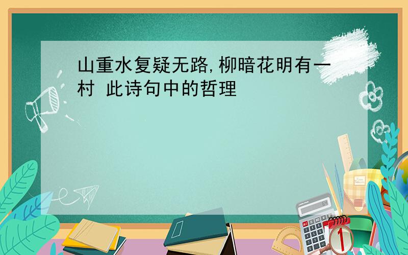 山重水复疑无路,柳暗花明有一村 此诗句中的哲理