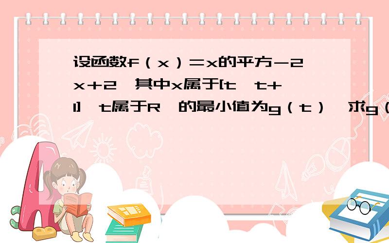 设函数f（x）＝x的平方－2x＋2,其中x属于[t,t+1],t属于R,的最小值为g（t）,求g（t）的表达式.