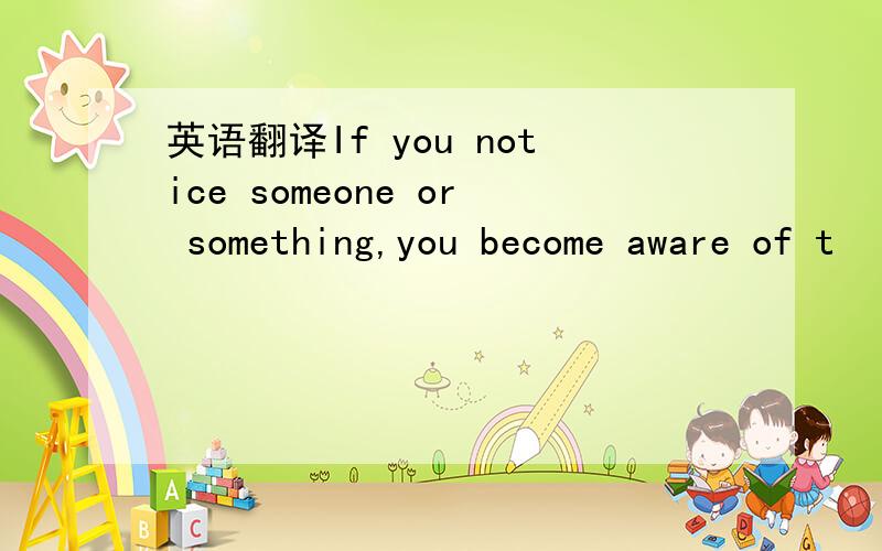 英语翻译If you notice someone or something,you become aware of t