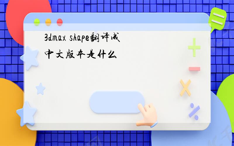 3dmax shape翻译成中文版本是什么