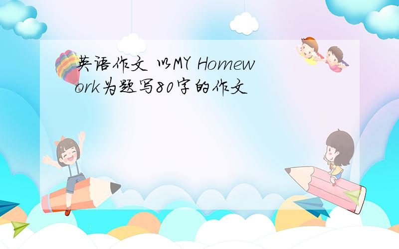 英语作文 以MY Homework为题写80字的作文