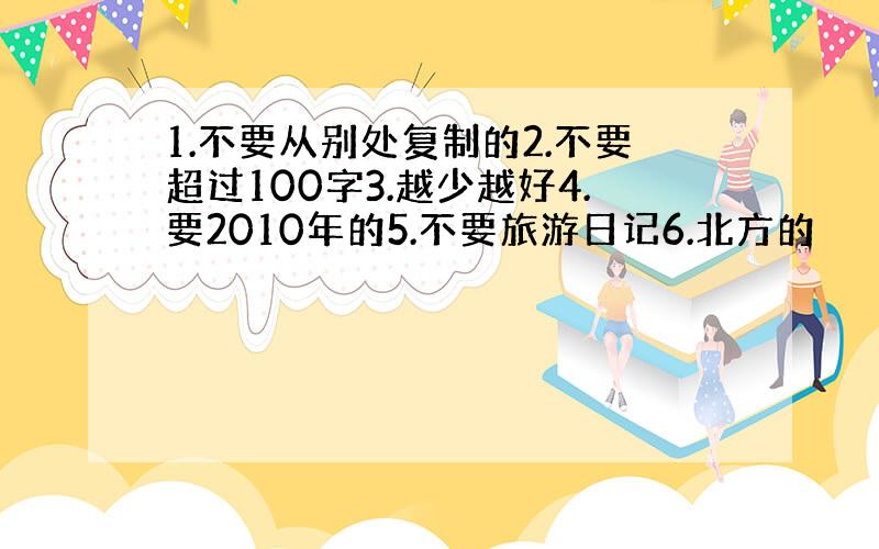 1.不要从别处复制的2.不要超过100字3.越少越好4.要2010年的5.不要旅游日记6.北方的