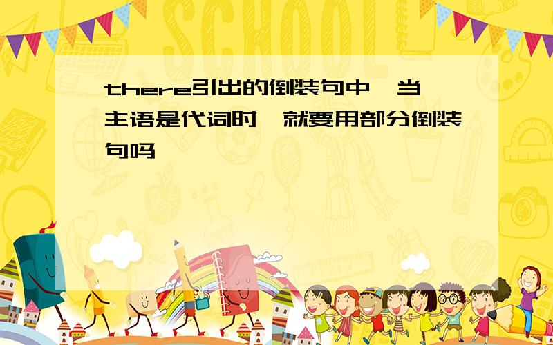 there引出的倒装句中,当主语是代词时,就要用部分倒装句吗