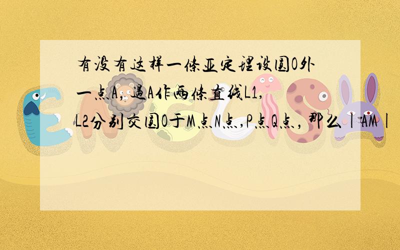 有没有这样一条亚定理设圆O外一点A，过A作两条直线L1,L2分别交圆O于M点N点,P点Q点，那么|AM||AN|=|AP