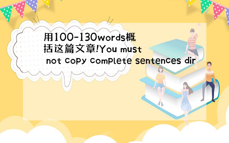 用100-130words概括这篇文章!You must not copy complete sentences dir