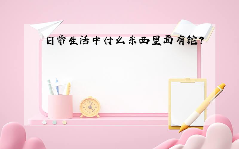 日常生活中什么东西里面有铊?