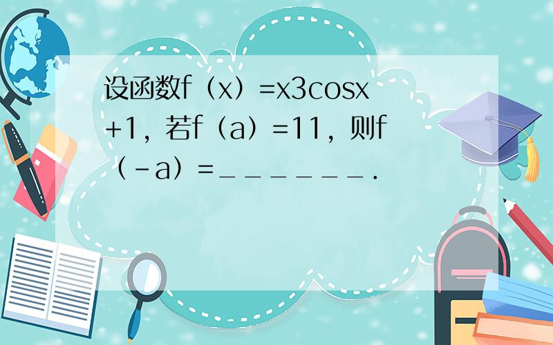 设函数f（x）=x3cosx+1，若f（a）=11，则f（-a）=______．