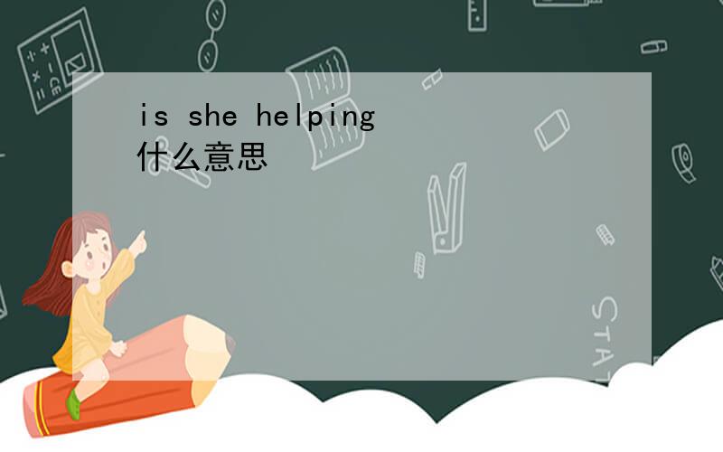 is she helping什么意思