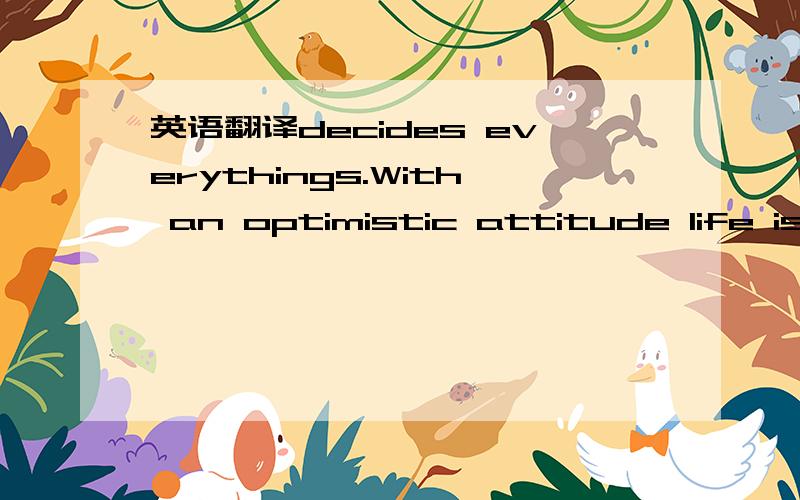 英语翻译decides everythings.With an optimistic attitude life is