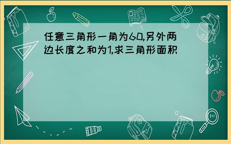 任意三角形一角为60,另外两边长度之和为1,求三角形面积