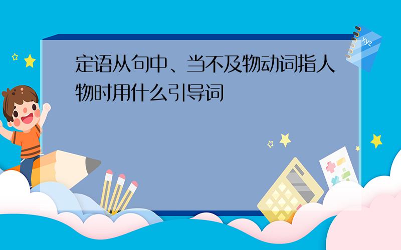 定语从句中、当不及物动词指人物时用什么引导词