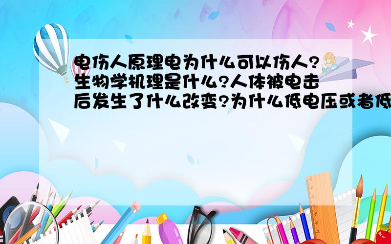 电伤人原理电为什么可以伤人?生物学机理是什么?人体被电击后发生了什么改变?为什么低电压或者低电流就造不成很大的伤害?这种