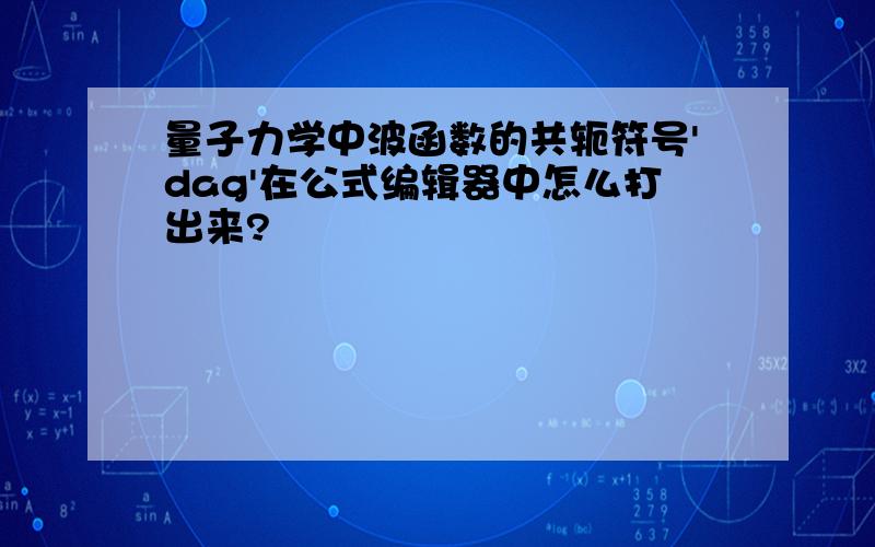 量子力学中波函数的共轭符号'dag'在公式编辑器中怎么打出来?