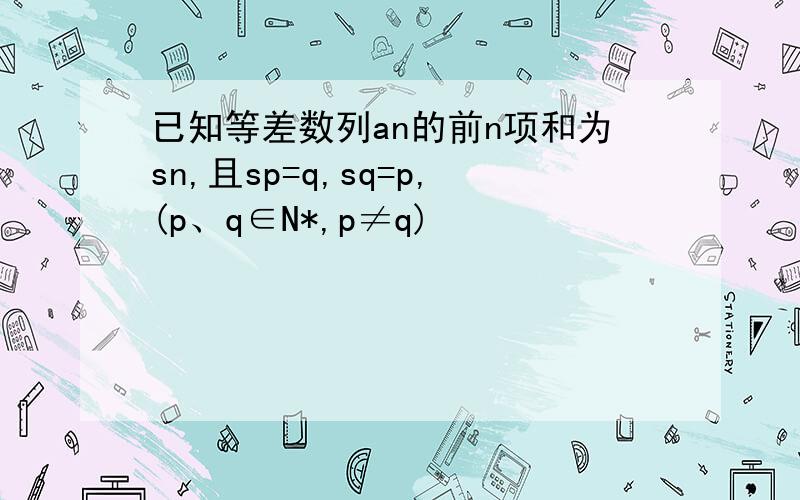 已知等差数列an的前n项和为sn,且sp=q,sq=p,(p、q∈N*,p≠q)