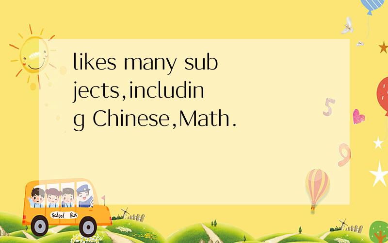 likes many subjects,including Chinese,Math.