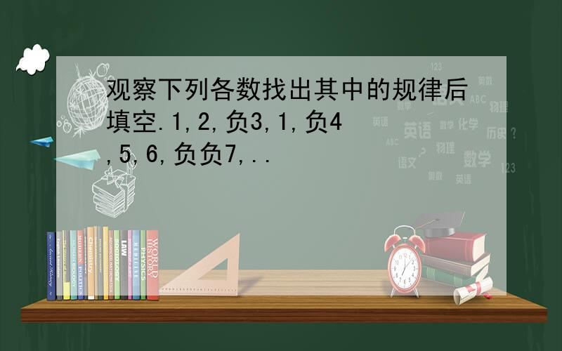 观察下列各数找出其中的规律后填空.1,2,负3,1,负4,5,6,负负7,..