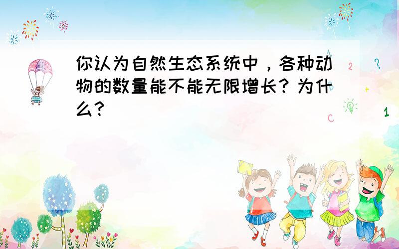 你认为自然生态系统中，各种动物的数量能不能无限增长？为什么？