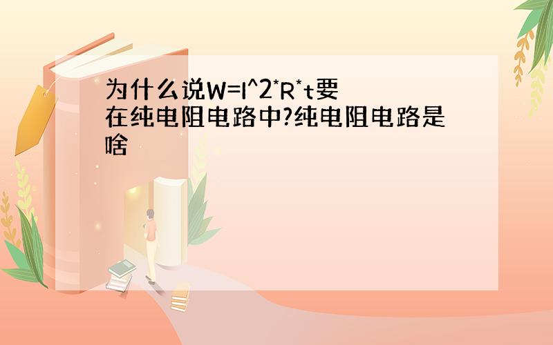 为什么说W=I^2*R*t要在纯电阻电路中?纯电阻电路是啥