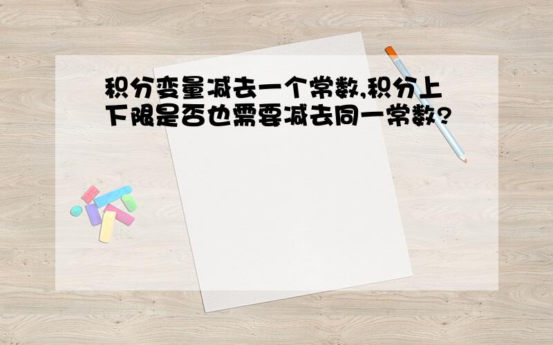 积分变量减去一个常数,积分上下限是否也需要减去同一常数?