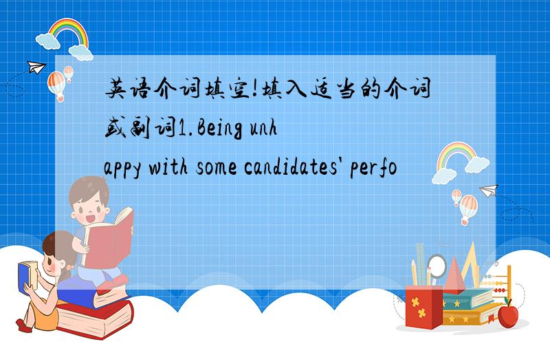 英语介词填空!填入适当的介词或副词1.Being unhappy with some candidates' perfo