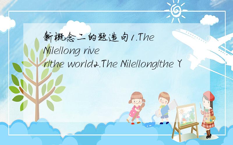 新概念二的题造句1.The Nile/long river/the world2.The Nile/long/the Y