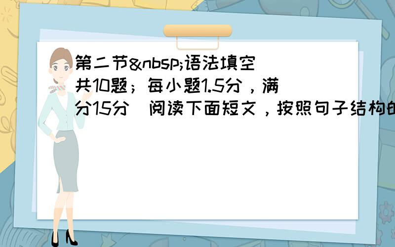 第二节 语法填空(共10题；每小题1.5分，满分15分)阅读下面短文，按照句子结构的语法性和上下文连贯的要求，