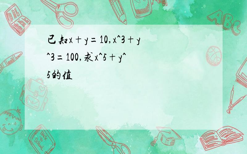 已知x+y=10,x^3+y^3=100,求x^5+y^5的值