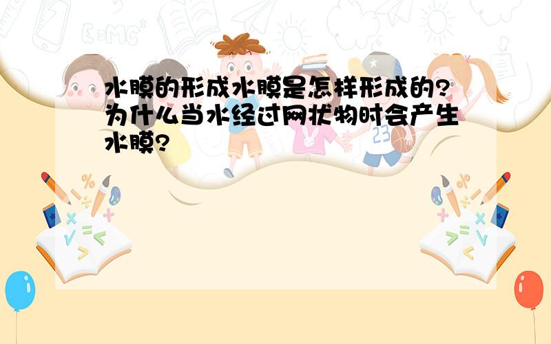 水膜的形成水膜是怎样形成的?为什么当水经过网状物时会产生水膜?