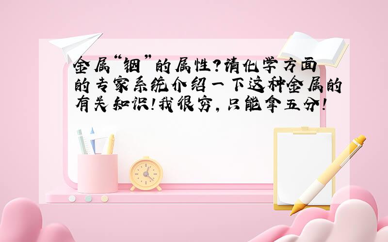 金属“铟”的属性?请化学方面的专家系统介绍一下这种金属的有关知识!我很穷,只能拿五分!