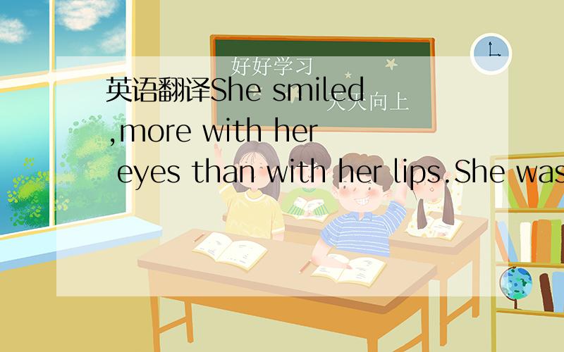 英语翻译She smiled,more with her eyes than with her lips.She was