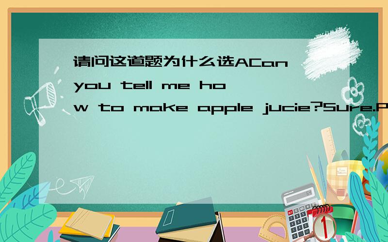 请问这道题为什么选ACan you tell me how to make apple jucie?Sure.Pleas