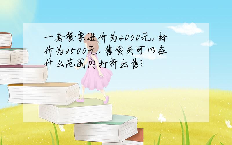 一套餐桌进价为2000元,标价为2500元,售货员可以在什么范围内打折出售?