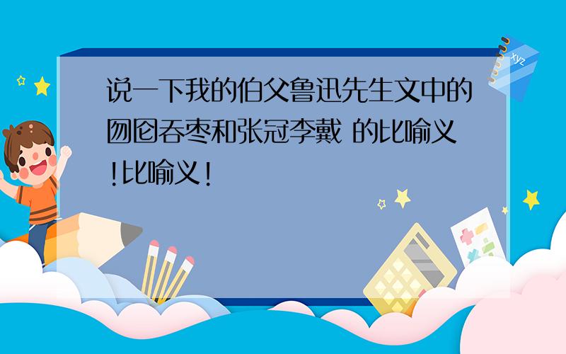 说一下我的伯父鲁迅先生文中的囫囵吞枣和张冠李戴 的比喻义!比喻义!