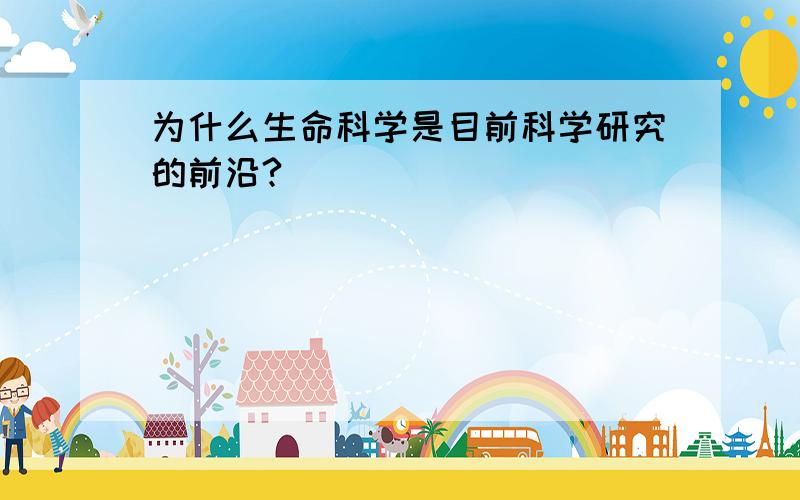 为什么生命科学是目前科学研究的前沿?