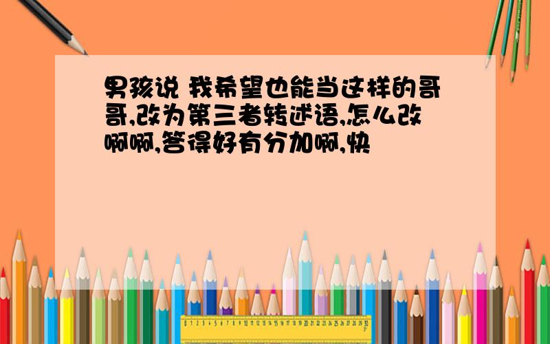 男孩说 我希望也能当这样的哥哥,改为第三者转述语,怎么改啊啊,答得好有分加啊,快