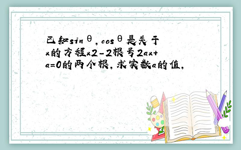 已知sinθ,cosθ是关于x的方程x2-2根号2ax+a=0的两个根,求实数a的值,