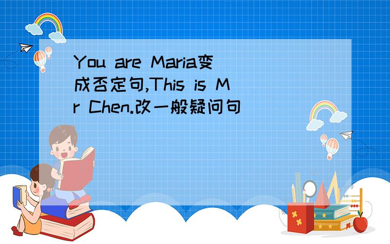 You are Maria变成否定句,This is Mr Chen.改一般疑问句