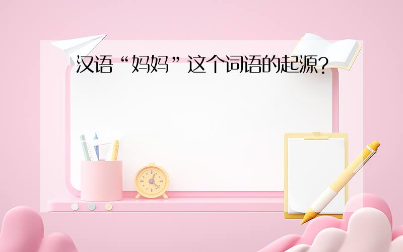 汉语“妈妈”这个词语的起源?