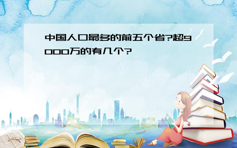 中国人口最多的前五个省?超9000万的有几个?