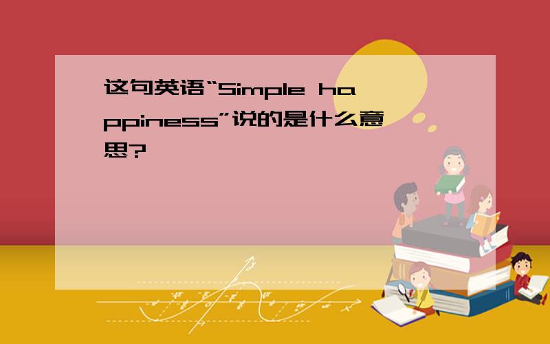 这句英语“Simple happiness”说的是什么意思?