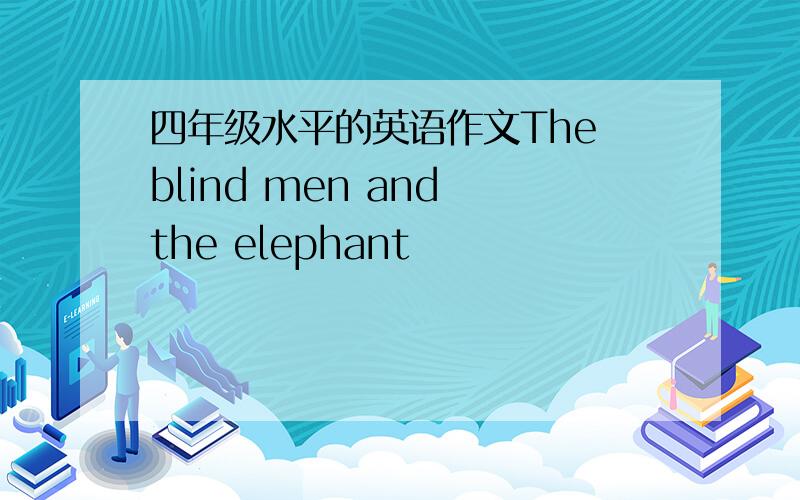 四年级水平的英语作文The blind men and the elephant