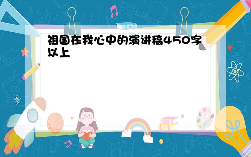 祖国在我心中的演讲稿450字以上