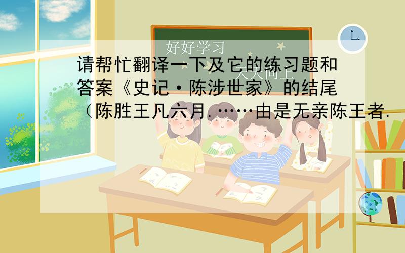 请帮忙翻译一下及它的练习题和答案《史记·陈涉世家》的结尾（陈胜王凡六月.……由是无亲陈王者.